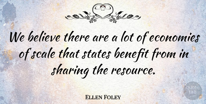 Ellen Foley Quote About Believe, Benefit, Economies, Scale, Sharing: We Believe There Are A...