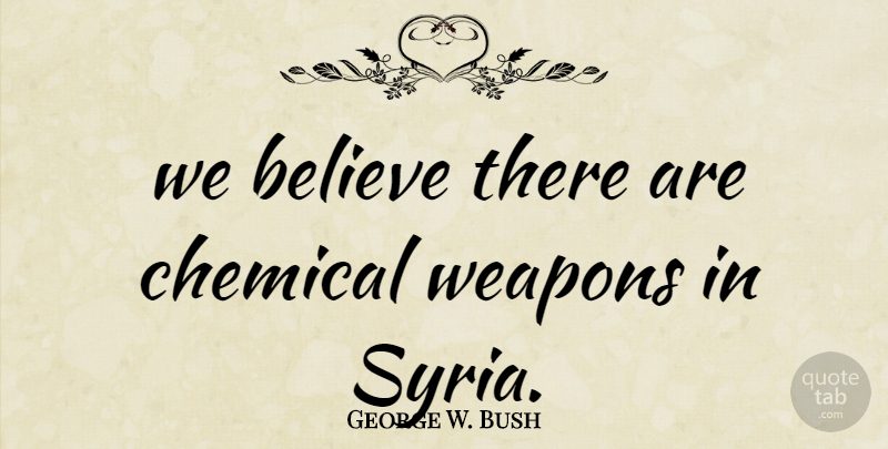 George W. Bush Quote About Believe, Chemical, Weapons: We Believe There Are Chemical...