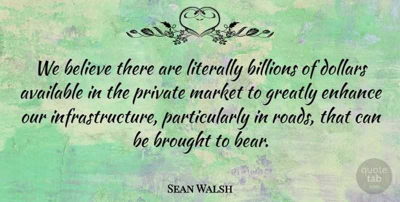 Sean Walsh Quote About Available, Believe, Billions, Brought, Dollars: We Believe There Are Literally...