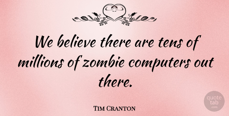 Tim Cranton Quote About Believe, Computers, Millions, Zombie: We Believe There Are Tens...