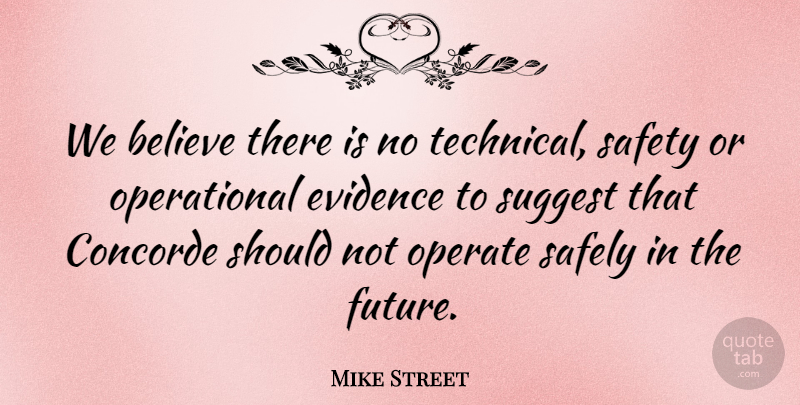 Mike Street Quote About Believe, Evidence, Operate, Safely, Safety: We Believe There Is No...