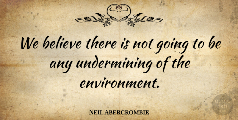Neil Abercrombie Quote About Believe: We Believe There Is Not...