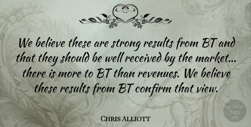 Chris Alliott Quote About Believe, Confirm, Received, Results, Strong: We Believe These Are Strong...