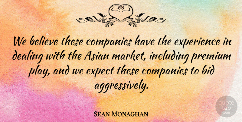Sean Monaghan Quote About Asian, Believe, Bid, Companies, Dealing: We Believe These Companies Have...