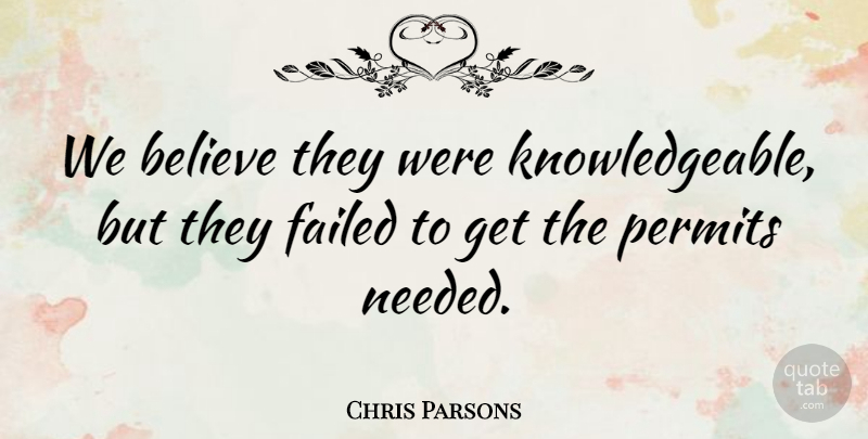 Chris Parsons Quote About Believe, Failed, Permits: We Believe They Were Knowledgeable...
