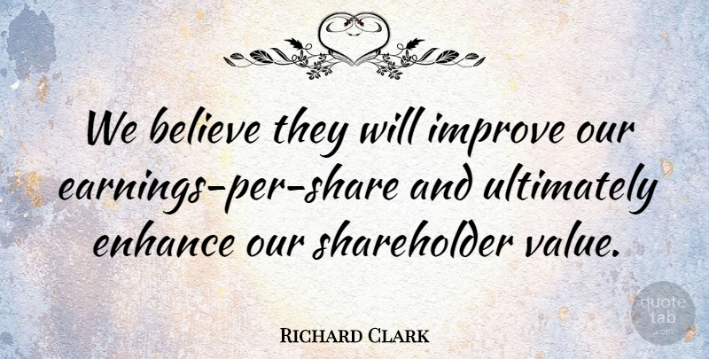 Richard Clark Quote About Believe, Enhance, Improve, Ultimately: We Believe They Will Improve...