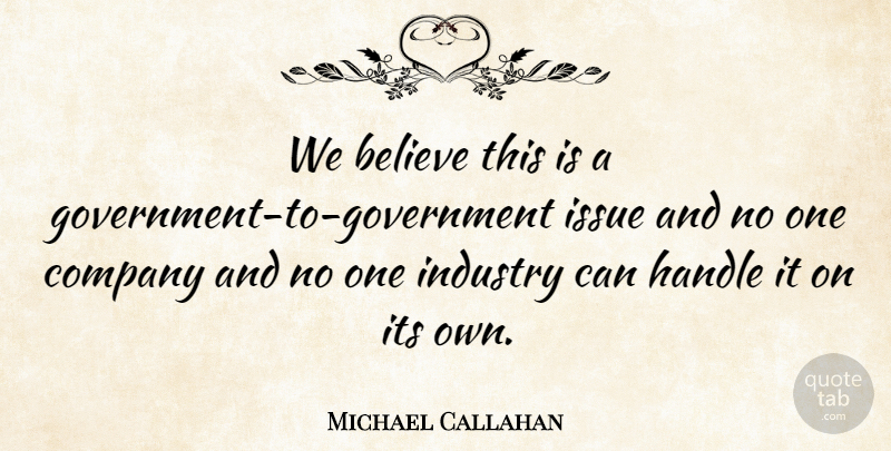 Michael Callahan Quote About Believe, Company, Handle, Industry, Issue: We Believe This Is A...