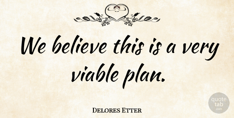 Delores Etter Quote About Believe, Viable: We Believe This Is A...