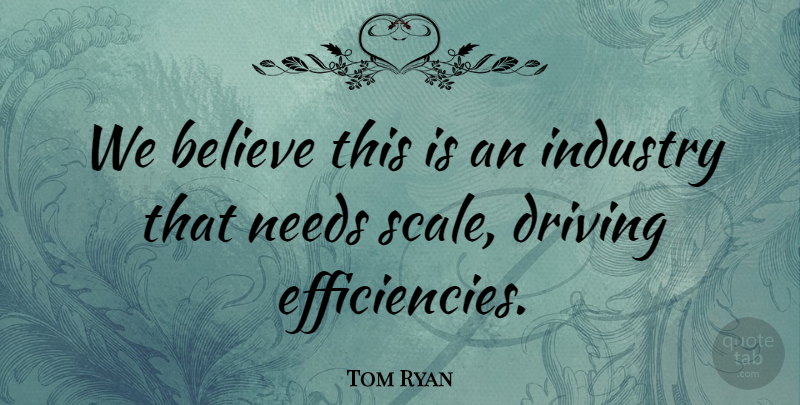 Tom Ryan Quote About Believe, Driving, Industry, Needs: We Believe This Is An...