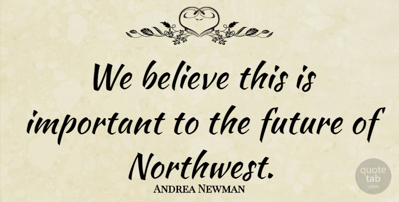 Andrea Newman Quote About Believe, Future: We Believe This Is Important...
