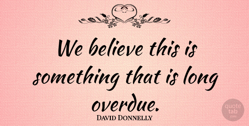 David Donnelly Quote About Believe: We Believe This Is Something...