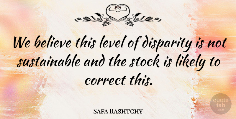 Safa Rashtchy Quote About Believe, Correct, Level, Likely, Stock: We Believe This Level Of...