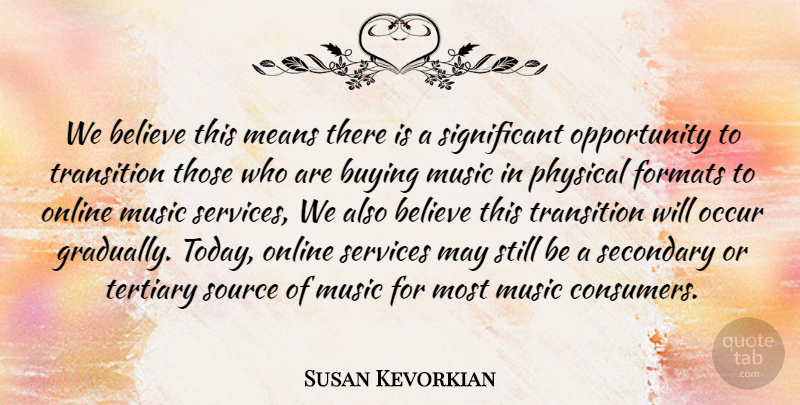 Susan Kevorkian Quote About Believe, Buying, Formats, Means, Music: We Believe This Means There...
