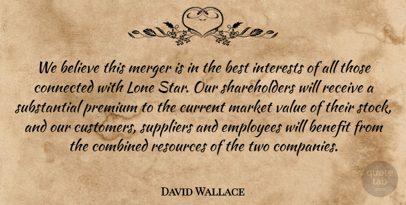 David Wallace Quote About Believe, Benefit, Best, Combined, Connected: We Believe This Merger Is...