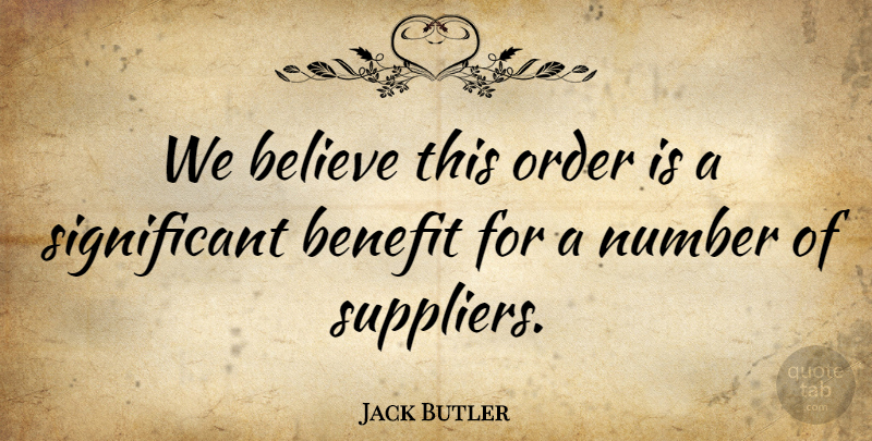 Jack Butler Quote About Believe, Benefit, Number, Order: We Believe This Order Is...
