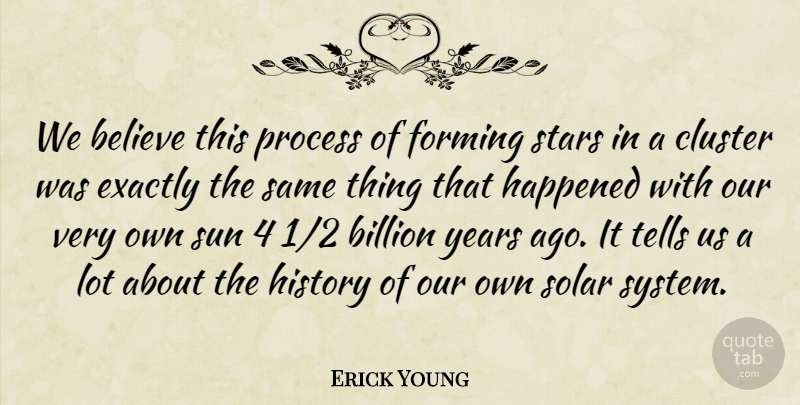 Erick Young Quote About Believe, Billion, Cluster, Exactly, Forming: We Believe This Process Of...