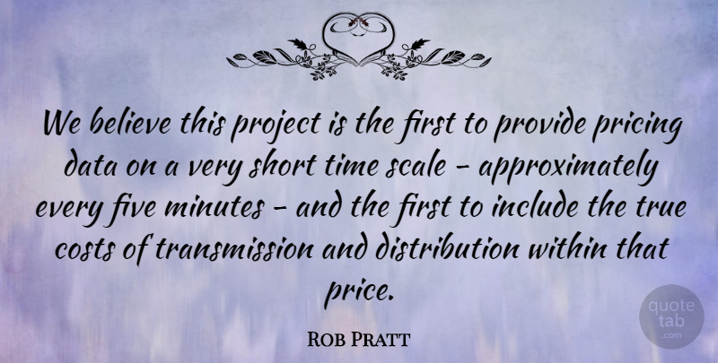 Rob Pratt Quote About Believe, Costs, Data, Five, Include: We Believe This Project Is...