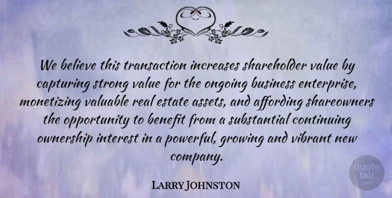Larry Johnston Quote About Believe, Benefit, Business, Capturing, Continuing: We Believe This Transaction Increases...