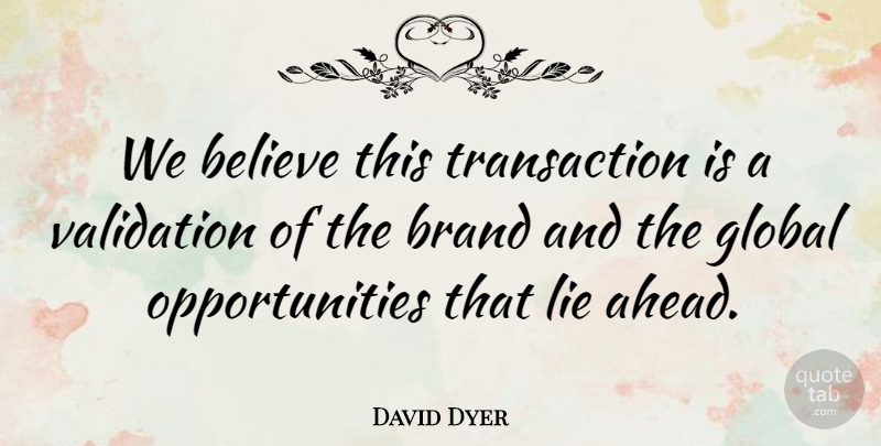 David Dyer Quote About Believe, Brand, Global, Validation: We Believe This Transaction Is...