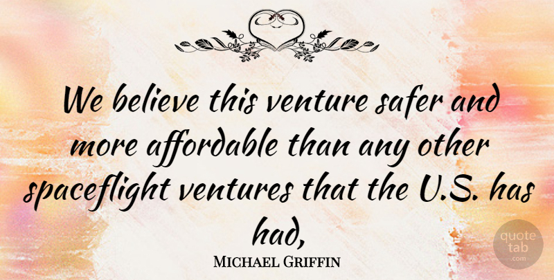Michael Griffin Quote About Affordable, Believe, Safer, Venture, Ventures: We Believe This Venture Safer...