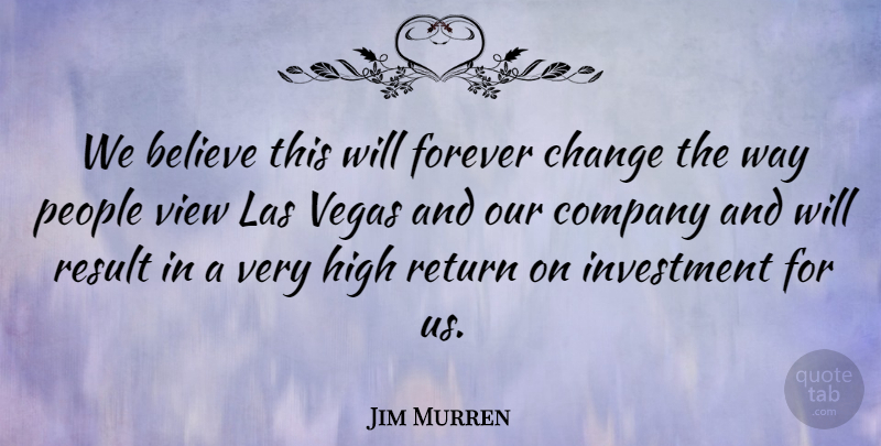 Jim Murren Quote About Believe, Change, Company, Forever, High: We Believe This Will Forever...