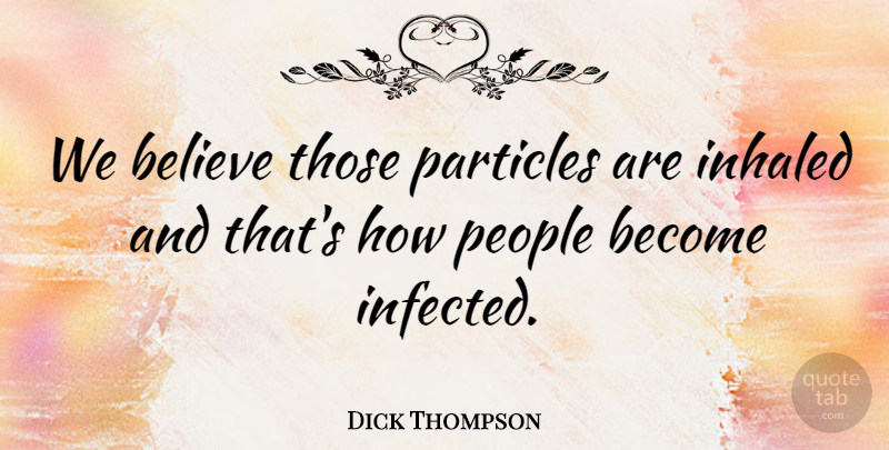 Dick Thompson Quote About Believe, Particles, People: We Believe Those Particles Are...