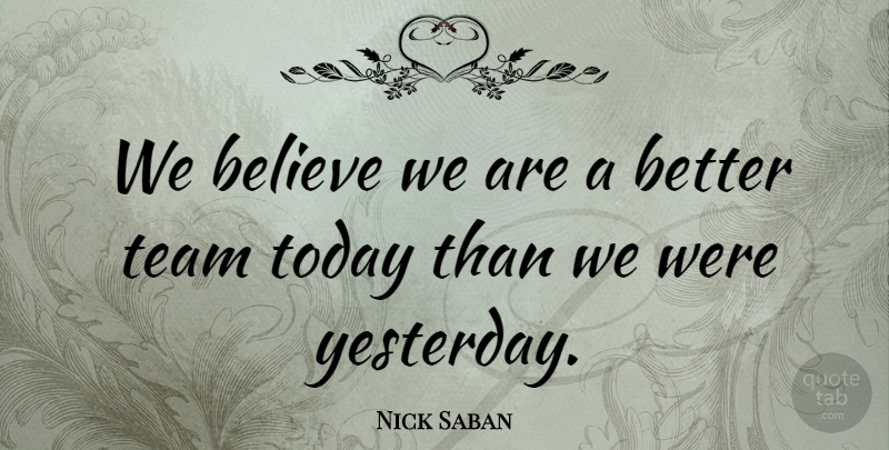 Nick Saban Quote About Believe, Team, Today: We Believe We Are A...