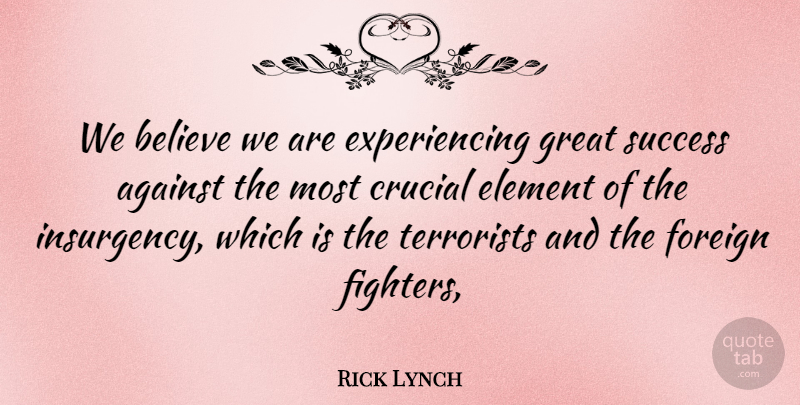 Rick Lynch Quote About Against, Believe, Crucial, Element, Foreign: We Believe We Are Experiencing...
