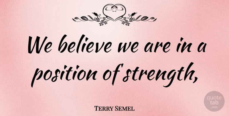 Terry Semel Quote About Believe, Position: We Believe We Are In...