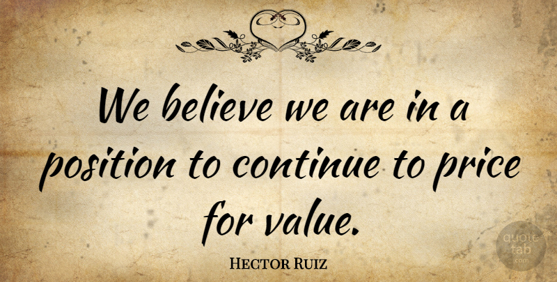 Hector Ruiz Quote About Believe, Continue, Position, Price, Value: We Believe We Are In...
