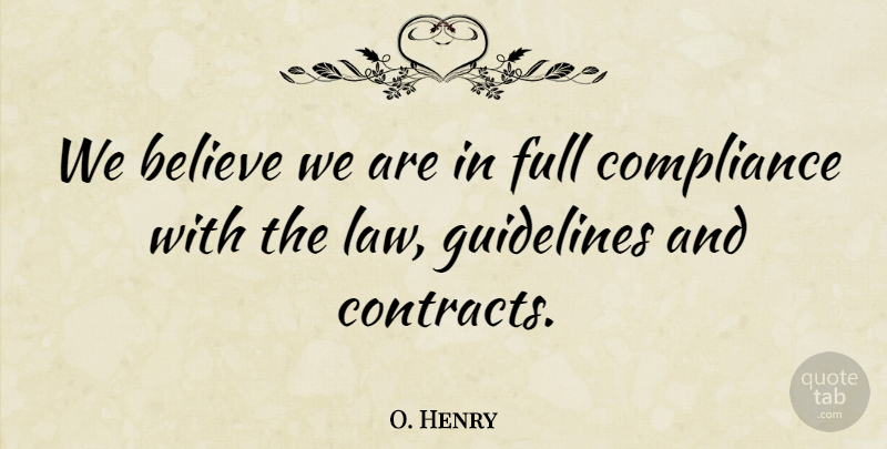 O. Henry Quote About Believe, Compliance, Full, Guidelines, Law: We Believe We Are In...