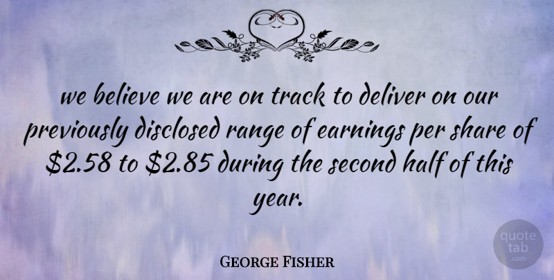 George Fisher Quote About Believe, Deliver, Earnings, Half, Per: We Believe We Are On...