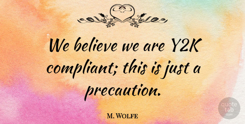 M. Wolfe Quote About Believe: We Believe We Are Y2k...