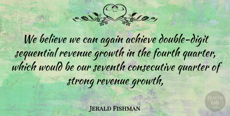 Jerald Fishman Quote About Achieve, Again, Believe, Fourth, Growth: We Believe We Can Again...