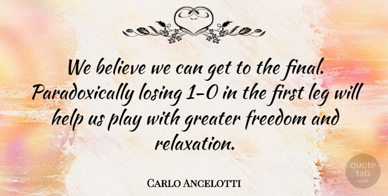 Carlo Ancelotti Quote About Believe, Freedom, Greater, Help, Leg: We Believe We Can Get...