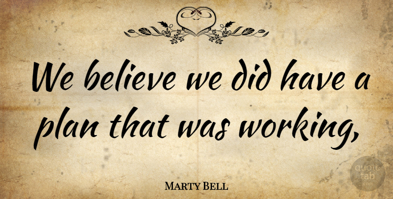 Marty Bell Quote About Believe, Plan: We Believe We Did Have...