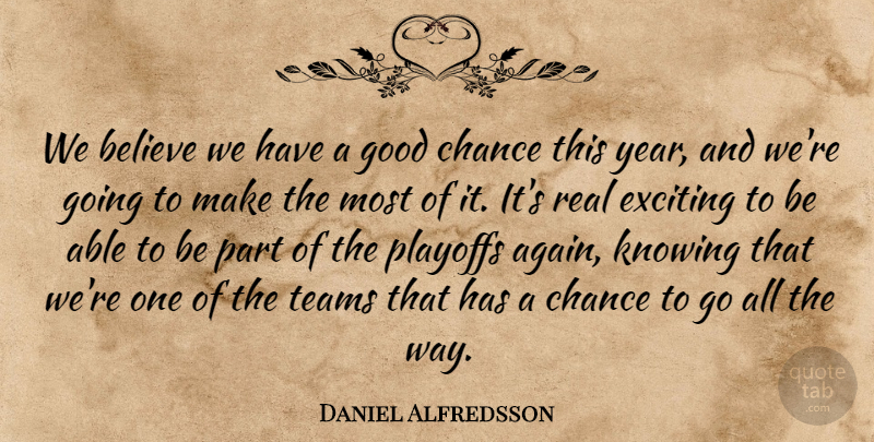 Daniel Alfredsson Quote About Believe, Chance, Exciting, Good, Knowing: We Believe We Have A...