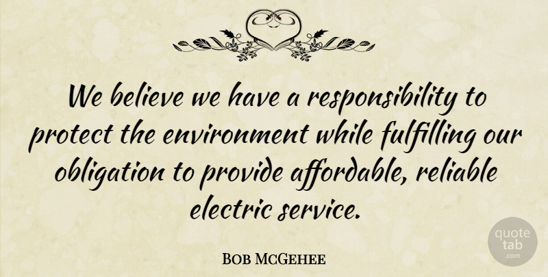Bob McGehee Quote About Believe, Electric, Environment, Fulfilling, Obligation: We Believe We Have A...
