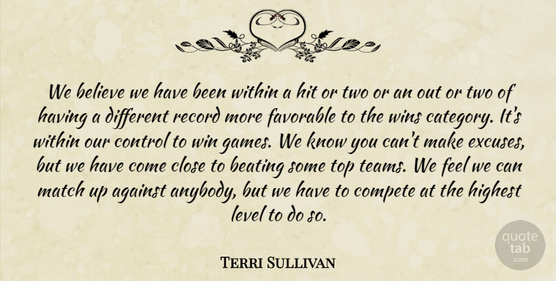 Terri Sullivan Quote About Against, Beating, Believe, Close, Compete: We Believe We Have Been...