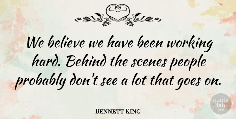 Bennett King Quote About Behind, Believe, Goes, People, Scenes: We Believe We Have Been...
