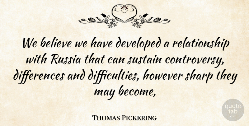 Thomas Pickering Quote About Believe, Developed, However, Relationship, Russia: We Believe We Have Developed...