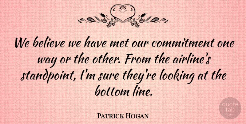 Patrick Hogan Quote About Believe, Bottom, Commitment, Looking, Met: We Believe We Have Met...