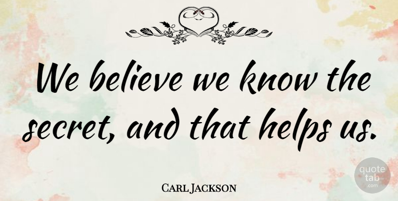 Carl Jackson Quote About Believe, Helps: We Believe We Know The...