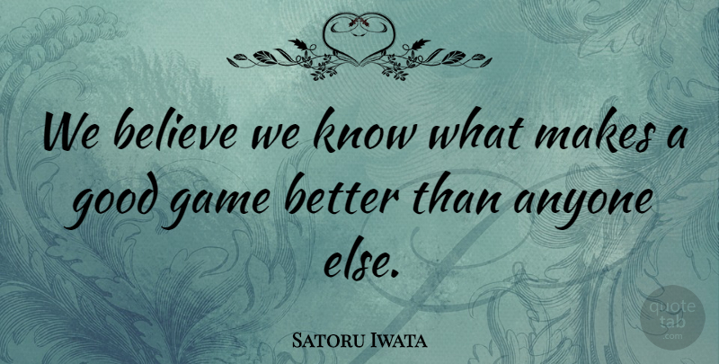 Satoru Iwata Quote About Anyone, Believe, Game, Good: We Believe We Know What...