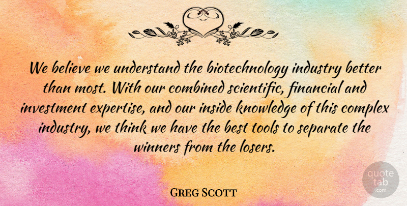 Greg Scott Quote About Believe, Best, Combined, Complex, Financial: We Believe We Understand The...