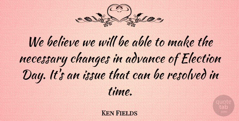 Ken Fields Quote About Advance, Believe, Changes, Election, Issue: We Believe We Will Be...