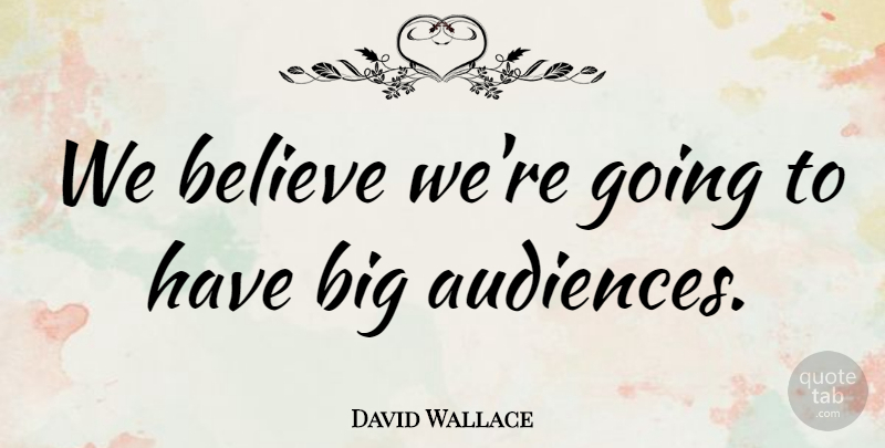 David Wallace Quote About Audiences, Believe: We Believe Were Going To...