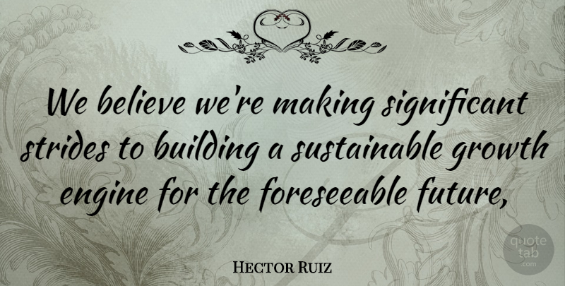 Hector Ruiz Quote About Believe, Building, Engine, Growth, Strides: We Believe Were Making Significant...