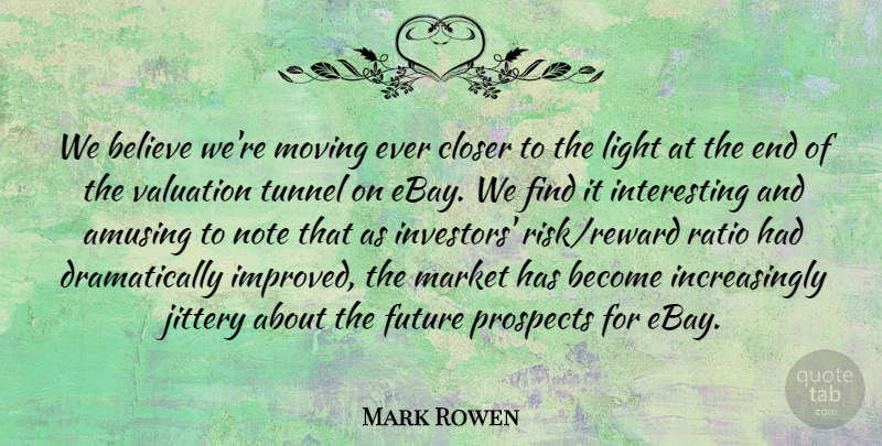 Mark Rowen Quote About Amusing, Believe, Closer, Future, Light: We Believe Were Moving Ever...