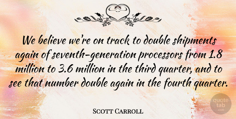 Scott Carroll Quote About Again, Believe, Double, Fourth, Million: We Believe Were On Track...